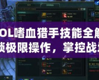 《LOL嗜血獵手技能全解析：解鎖極限操作，掌控戰(zhàn)場》