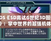 3DS《SD高達(dá)G世紀(jì)3D圖鑒》：掌中世界的超強機體，帶你領(lǐng)略經(jīng)典高達(dá)的魅力