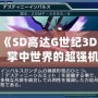 3DS《SD高達(dá)G世紀(jì)3D圖鑒》：掌中世界的超強(qiáng)機(jī)體，帶你領(lǐng)略經(jīng)典高達(dá)的魅力