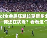 【lol全金屬狂潮拉莫斯多少錢】——你還在猶豫？看看這個超值皮膚的真相！