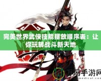 完美世界武俠技能擺放順序表：讓你玩轉(zhuǎn)戰(zhàn)斗新天地