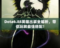 Dota6.88英雄出裝全解析，帶你玩轉(zhuǎn)最強(qiáng)搭配！