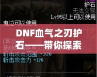 DNF血?dú)庵凶o(hù)石——帶你探索最強(qiáng)增益秘寶！