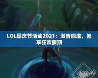 LOL國(guó)慶節(jié)活動(dòng)2021：激情四溢，暢享狂歡假期