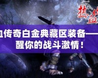 熱血傳奇白金典藏區(qū)裝備——喚醒你的戰(zhàn)斗激情！