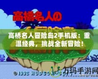 高橋名人冒險島2手機版：重溫經典，挑戰(zhàn)全新冒險！