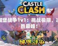 城堡戰(zhàn)爭1v1：挑戰(zhàn)極限，決勝巔峰！