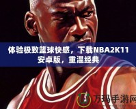 體驗極致籃球快感，下載NBA2K11安卓版，重溫經(jīng)典