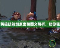 Dota全英雄技能加點(diǎn)出裝圖文解析，助你輕松登頂！