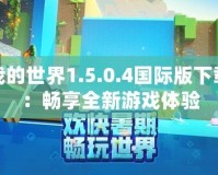 我的世界1.5.0.4國際版下載：暢享全新游戲體驗(yàn)