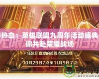 重燃熱血：英雄聯(lián)盟九周年活動盛典，邀你共赴榮耀戰(zhàn)場