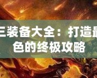 傳奇三裝備大全：打造最強(qiáng)角色的終極攻略