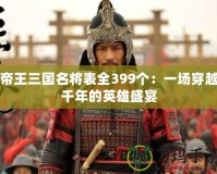 帝王三國(guó)名將表全399個(gè)：一場(chǎng)穿越千年的英雄盛宴