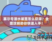 賽爾號潛水裝置怎么獲得？全面攻略助你快速入手！