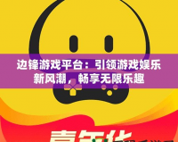 邊鋒游戲平臺：引領游戲娛樂新風潮，暢享無限樂趣