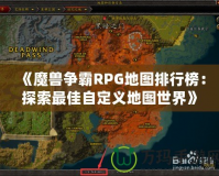 《魔獸爭霸RPG地圖排行榜：探索最佳自定義地圖世界》