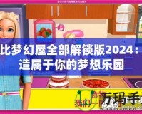 芭比夢(mèng)幻屋全部解鎖版2024：打造屬于你的夢(mèng)想樂(lè)園