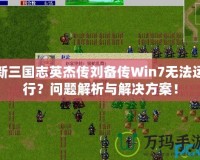 新三國(guó)志英杰傳劉備傳Win7無(wú)法運(yùn)行？問(wèn)題解析與解決方案！