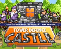 TowerDefense圖文攻略：如何在塔防游戲中橫掃敵人，成為真正的防守大師