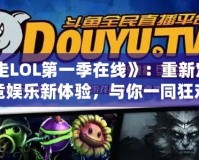 《暴走LOL第一季在線》：重新定義電競(jìng)娛樂(lè)新體驗(yàn)，與你一同狂歡