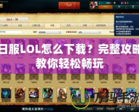 日服LOL怎么下載？完整攻略教你輕松暢玩