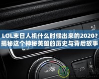 LOL末日人機什么時候出來的2020？揭秘這個神秘英雄的歷史與背后故事