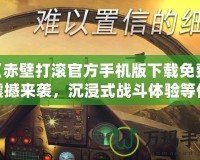 《赤壁打滾官方手機(jī)版下載免費(fèi)：震撼來襲，沉浸式戰(zhàn)斗體驗(yàn)等你挑戰(zhàn)！》