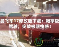 極品飛車17修改版下載：暢享極速駕駛，突破極限快感！