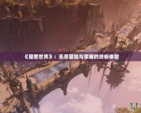 《魔獸世界》：無盡冒險與榮耀的終極體驗(yàn)