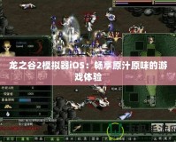 龍之谷2模擬器iOS：暢享原汁原味的游戲體驗