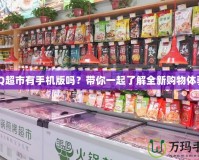 QQ超市有手機(jī)版嗎？帶你一起了解全新購物體驗(yàn)！