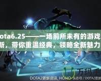 Dota6.25——一場前所未有的游戲革新，帶你重溫經(jīng)典，領(lǐng)略全新魅力！