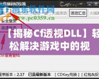 【揭秘Cf透視DLL】輕松解決游戲中的視距問題，讓你制勝每一局！