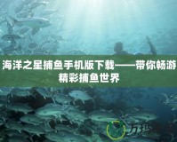 海洋之星捕魚手機版下載——帶你暢游精彩捕魚世界