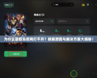 為什么冒險(xiǎn)島官網(wǎng)打不開？破解原因與解決方案大揭秘！
