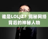 誰是LOLJZ？揭秘網(wǎng)絡(luò)背后的神秘人物