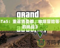 《GTa5：重返洛圣都，極限冒險等待你的挑戰(zhàn)》