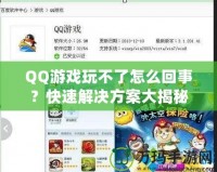 QQ游戲玩不了怎么回事？快速解決方案大揭秘！