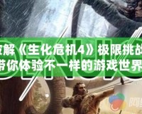 破解《生化危機4》極限挑戰(zhàn)，帶你體驗不一樣的游戲世界！