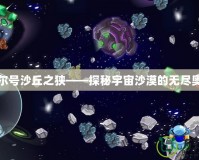 賽爾號(hào)沙丘之狹——探秘宇宙沙漠的無盡奧秘