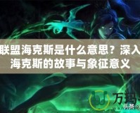 英雄聯(lián)盟海克斯是什么意思？深入解讀海克斯的故事與象征意義