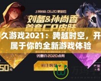 游久游戲2021：跨越時空，開啟屬于你的全新游戲體驗