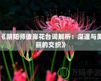 《陰陽(yáng)師彼岸花臺(tái)詞解析：深邃與美麗的交織》