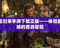 大圣歸來(lái)手游下載正版——體驗(yàn)最震撼的西游冒險(xiǎn)