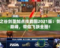 龍之谷劍圣加點技能圖2021版：劍術(shù)巔峰，帶你飛躍全圖！