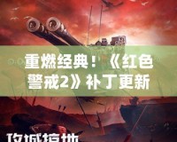 重燃經典！《紅色警戒2》補丁更新帶你回到戰(zhàn)場