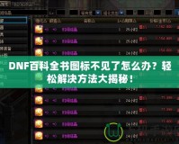 DNF百科全書(shū)圖標(biāo)不見(jiàn)了怎么辦？輕松解決方法大揭秘！