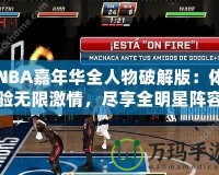 NBA嘉年華全人物破解版：體驗(yàn)無(wú)限激情，盡享全明星陣容！