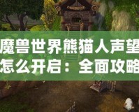 魔獸世界熊貓人聲望怎么開啟：全面攻略與技巧