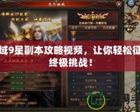 魔域9星副本攻略視頻，讓你輕松征服終極挑戰(zhàn)！